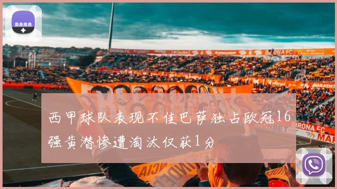 西甲球队表现不佳巴萨独占欧冠16强黄潜惨遭淘汰仅获1分