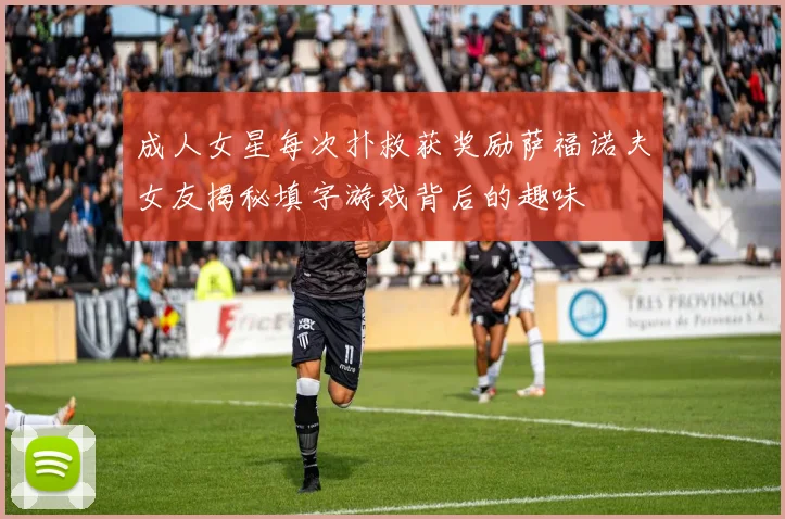 成人女星每次扑救获奖励萨福诺夫女友揭秘填字游戏背后的趣味