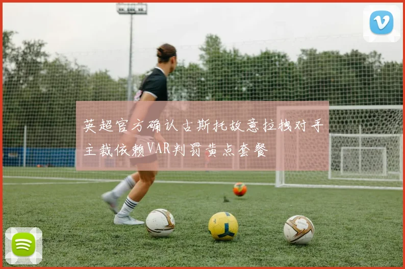 英超官方确认古斯托故意拉拽对手主裁依赖VAR判罚黄点套餐