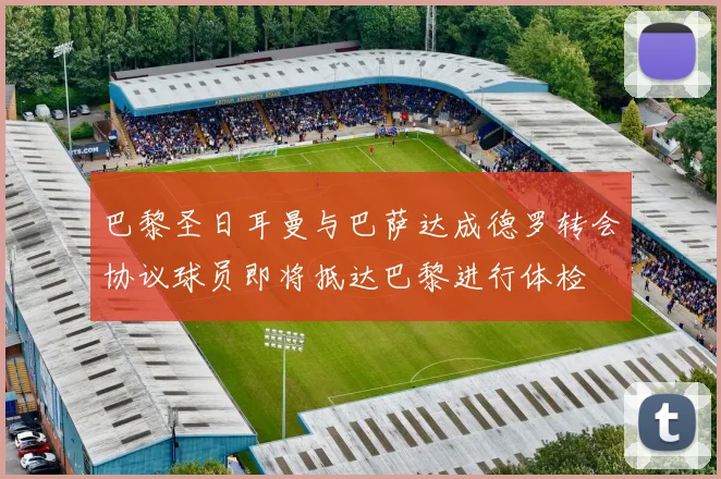 巴黎圣日耳曼与巴萨达成德罗转会协议球员即将抵达巴黎进行体检