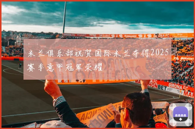 米兰俱乐部祝贺国际米兰夺得2025赛季意甲冠军荣耀